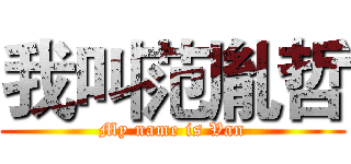 我叫范胤哲 (My name is Van)