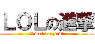 ＬＯＬの進撃 (I was tempted!)