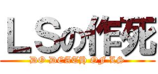 ＬＳの作死 (DO DEATH OF LS)