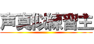 声真似練習主 ()