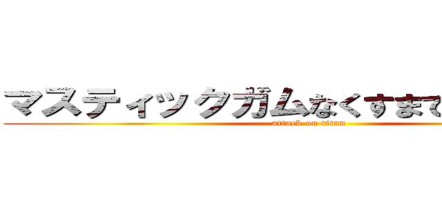 マスティックガムなくすまで帰れま１０ (attack on titan)