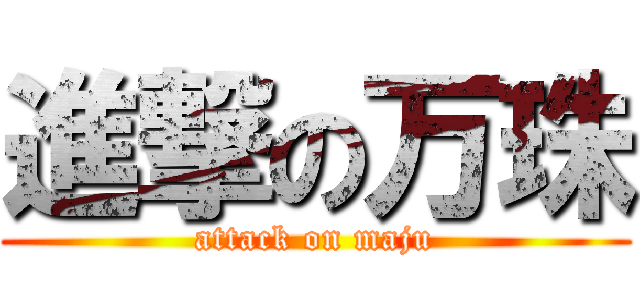 進撃の万珠 (attack on maju)