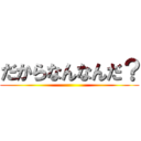 だからなんなんだ？ ()