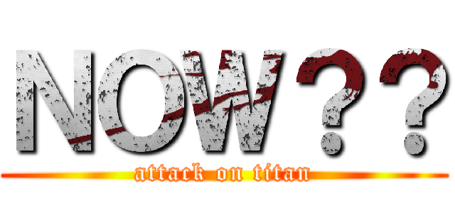 ＮＯＷ？？ (attack on titan)
