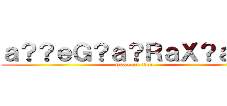 ａ？？ｅＧ？ａ？ＲａＸ？ａＤＤ (wua~ on  Leo)