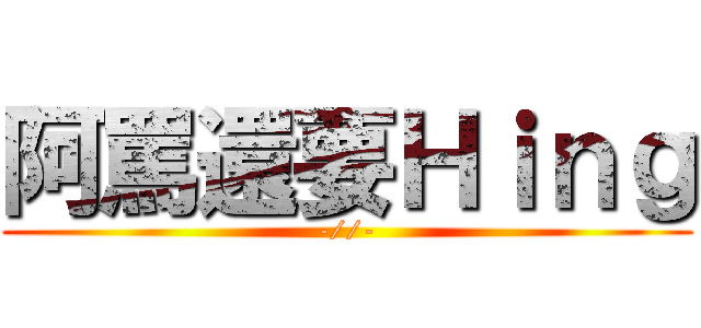 阿罵還要Ｈｉｎｇ (-//-)