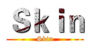Ｓｋｉｎ (Skin)