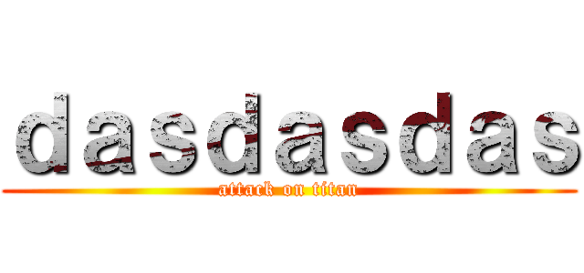 ｄａｓｄａｓｄａｓ (attack on titan)