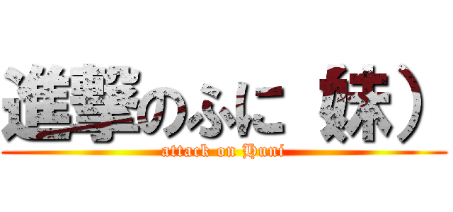進撃のふに（妹） (attack on Huni)
