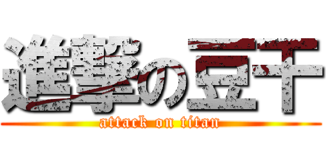 進撃の豆干 (attack on titan)