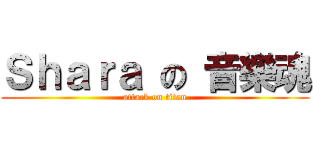 Ｓｈａｒａ の 音樂魂 (attack on titan)