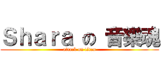 Ｓｈａｒａ の 音樂魂 (attack on titan)