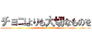 チョコよりも大切なものを (attack on titan)