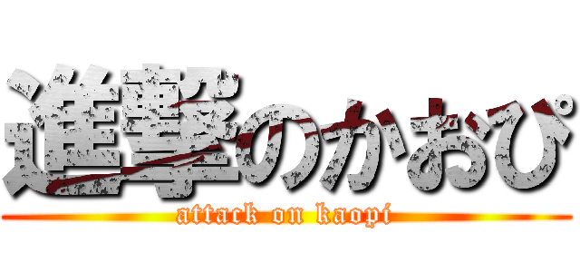進撃のかおぴ (attack on kaopi)