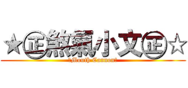 ★㊣煞氣小文㊣☆ (☆Mouth Cannon♁)