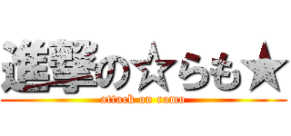 進撃の☆らも★ (attack on ramo)