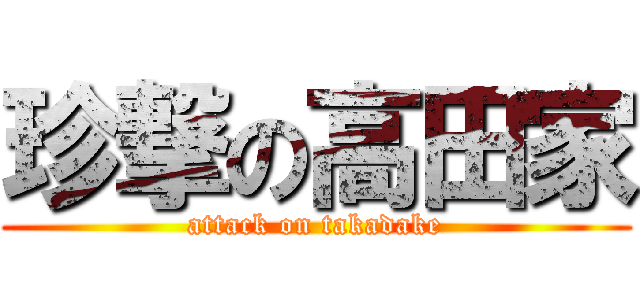 珍撃の高田家 (attack on takadake)