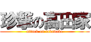 珍撃の高田家 (attack on takadake)