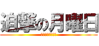 迫撃の月曜日 (クルナァァォァァ)