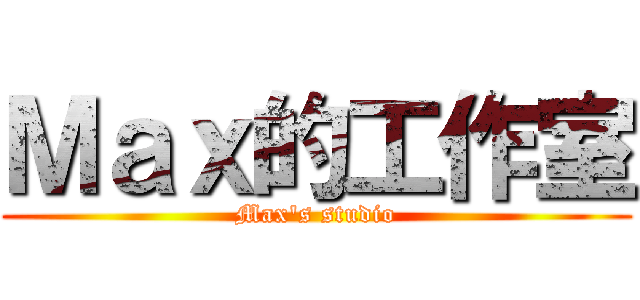 Ｍａｘ的工作室 (Max\'s studio)