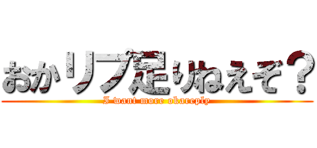 おかリプ足りねえぞ？ (I want more okareply)