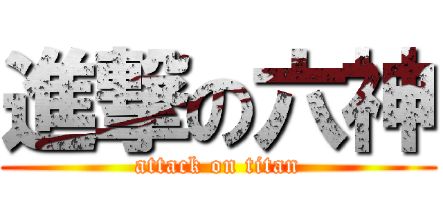 進撃の六神 (attack on titan)