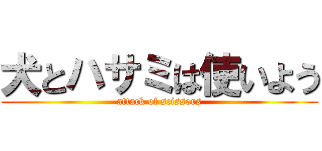 犬とハサミは使いよう (attack of scissors)