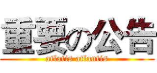 重要の公告 (atlatis atlantis)