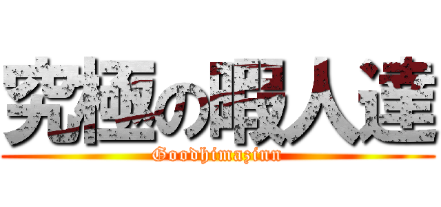 究極の暇人達 (Goodhimazinn)