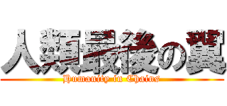 人類最後の翼 (Humanity in Chains)