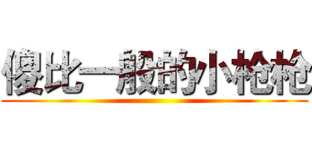 傻比一般的小枪枪 ()