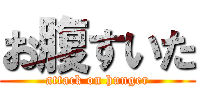 お腹すいた (attack on hunger)