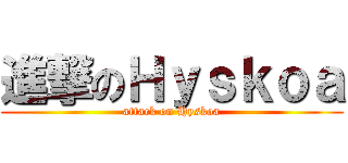 進撃のＨｙｓｋｏａ (attack on Hyskoa)