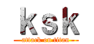 ｋｓｋ (attack on titan)