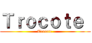 Ｔｒｏｃｏｔｅ  (Trocote )