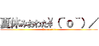 夏休みおわた\（＾ｏ＾）／ (Konouarou)