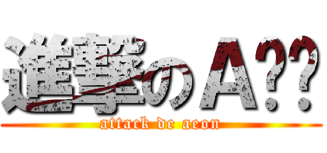 進撃のＡ视觉 (attack de aeon)