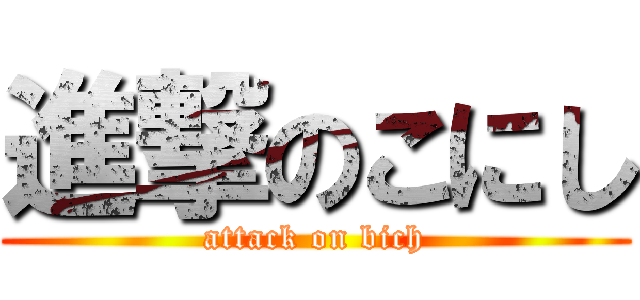 進撃のこにし (attack on bich)