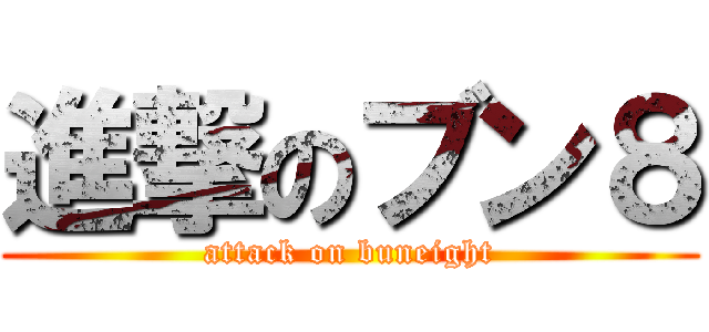 進撃のブン８ (attack on buneight)