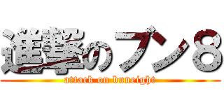 進撃のブン８ (attack on buneight)