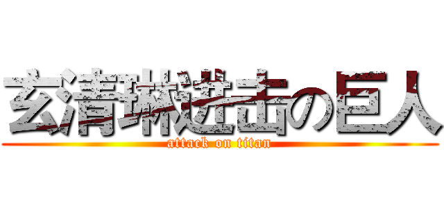 玄清琳进击の巨人 (attack on titan)