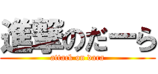 進撃のだーら (attack on dara)