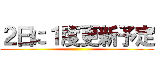 ２日に１度更新予定 ()