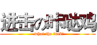 进击の咔哒鸡 (  what the fuck？)