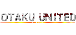 ＯＴＡＫＵ ＵＮＩＴＥＤ (otaku united)