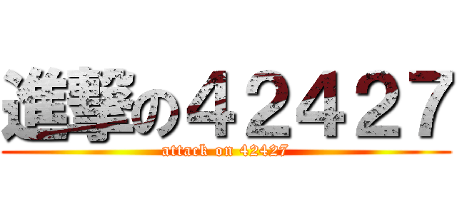 進撃の４２４２７ (attack on 42427)