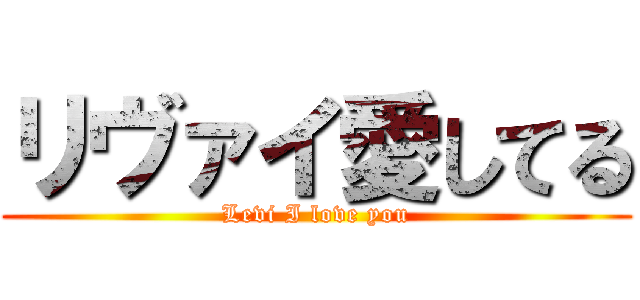 リヴァイ愛してる (Levi I love you)