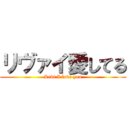 リヴァイ愛してる (Levi I love you)