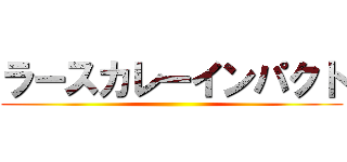 ラースカレーインパクト ()