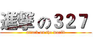進撃 の３２７  (attack on the world)
